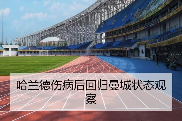 哈兰德伤病后回归曼城状态观察